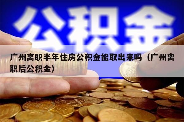 海南离职半年住房公积金能取出来吗（海南离职后公积金）