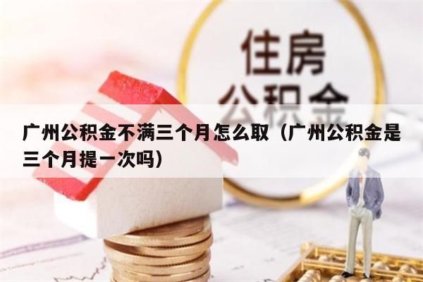 海南公积金不满三个月怎么取（海南公积金是三个月提一次吗）